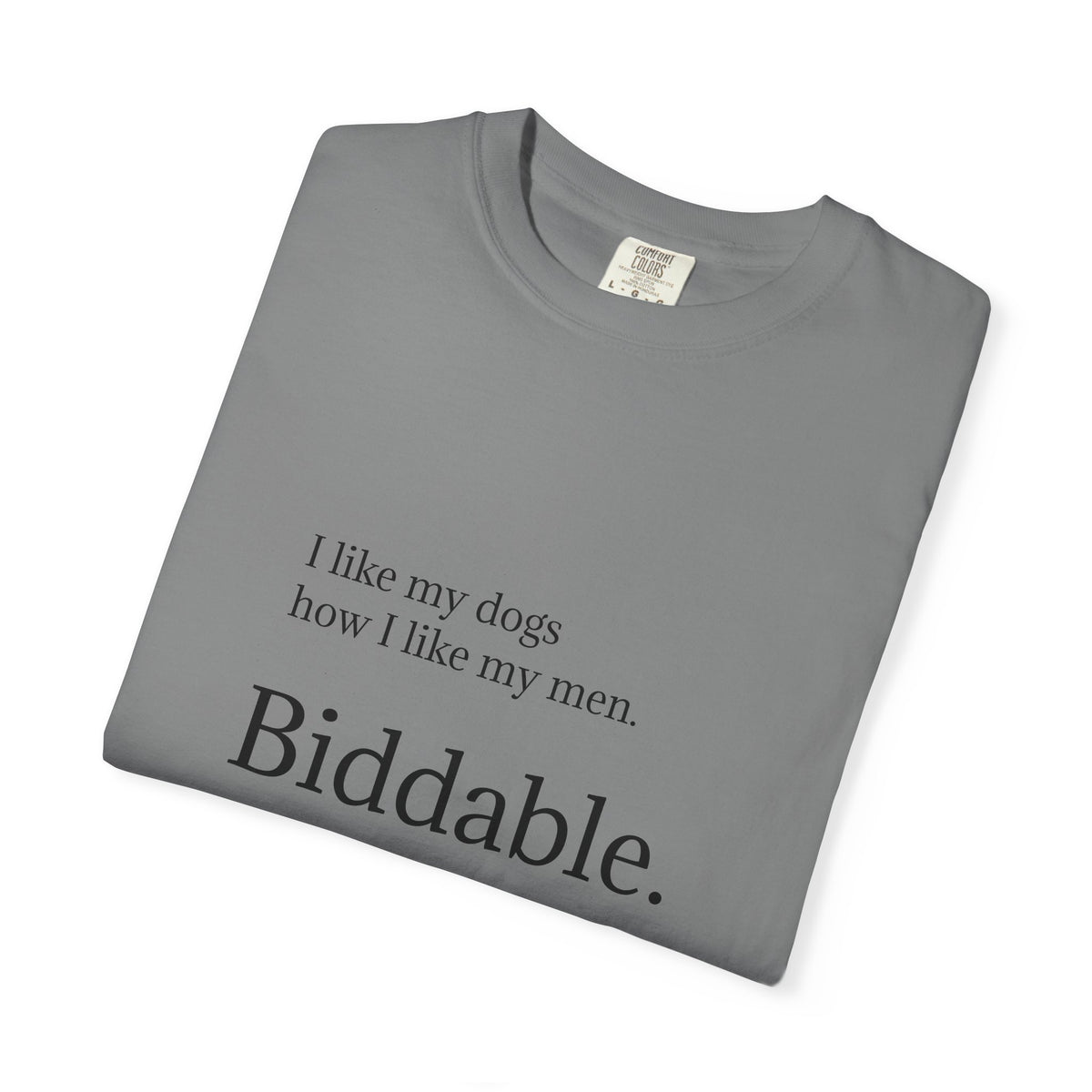 Biddable. Graphic T-Shirt — "I like my dogs how I like my men" Minimalist Tee
