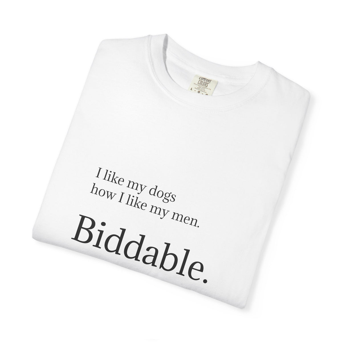 Biddable. Graphic T-Shirt — "I like my dogs how I like my men" Minimalist Tee